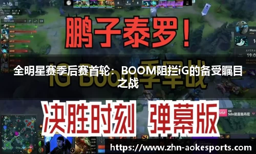 全明星赛季后赛首轮：BOOM阻拦iG的备受瞩目之战